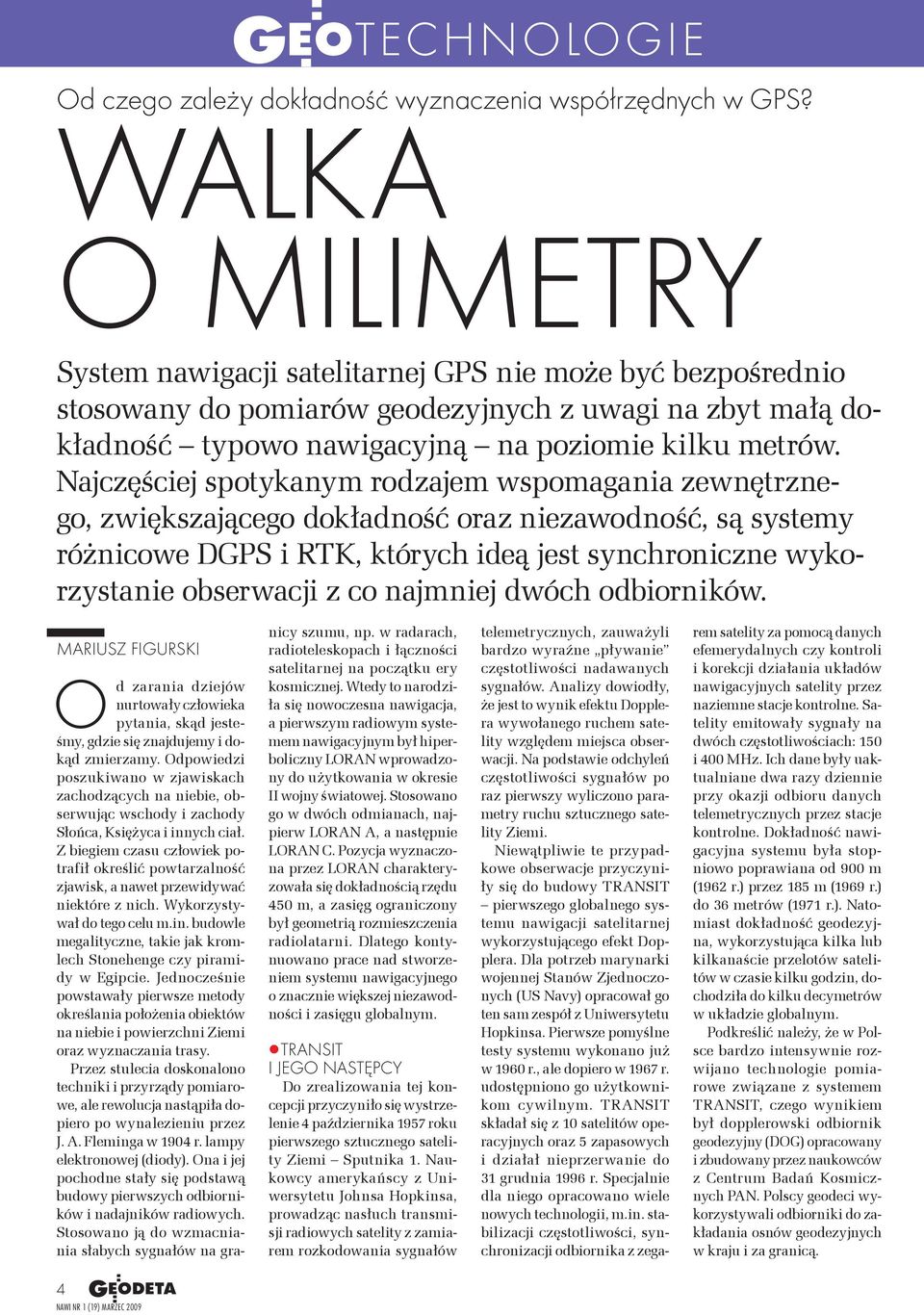 Najczęściej spotykanym rodzajem wspomagania zewnętrznego, zwiększającego dokładność oraz niezawodność, są systemy różnicowe DGPS i RTK, których ideą jest synchroniczne wykorzystanie obserwacji z co