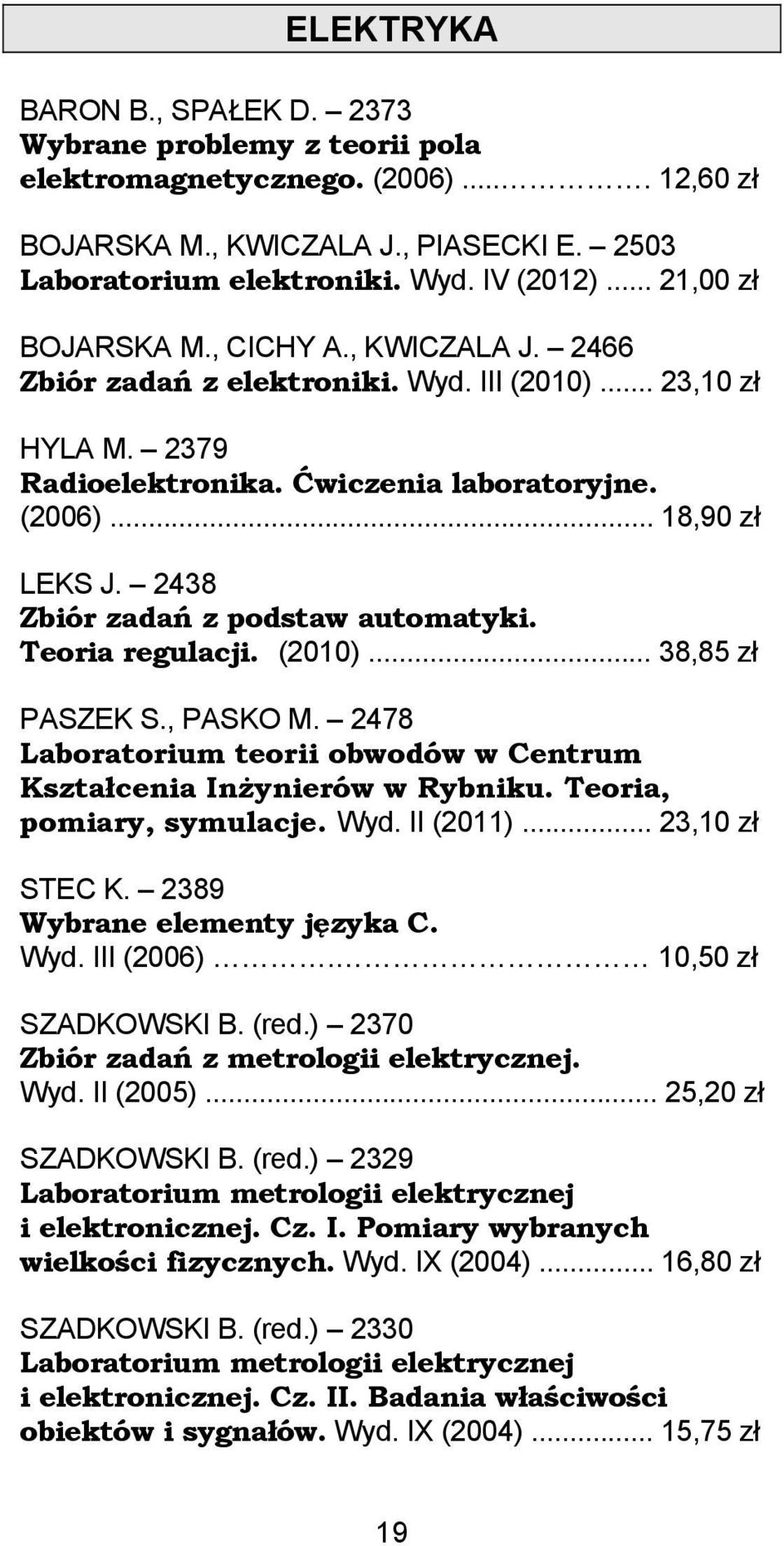 2438 Zbiór zadań z podstaw automatyki. Teoria regulacji. (2010)... 38,85 zł PASZEK S., PASKO M. 2478 Laboratorium teorii obwodów w Centrum Kształcenia Inżynierów w Rybniku. Teoria, pomiary, symulacje.