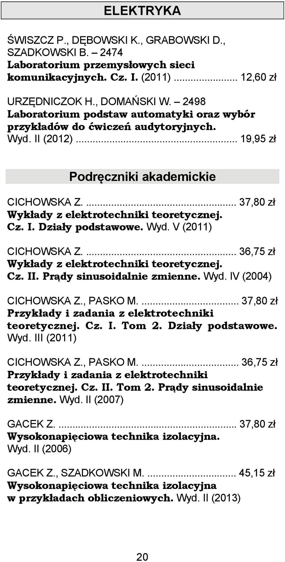 Cz. I. Działy podstawowe. Wyd. V (2011) CICHOWSKA Z.... 36,75 zł Wykłady z elektrotechniki teoretycznej. Cz. II. Prądy sinusoidalnie zmienne. Wyd. IV (2004) CICHOWSKA Z., PASKO M.