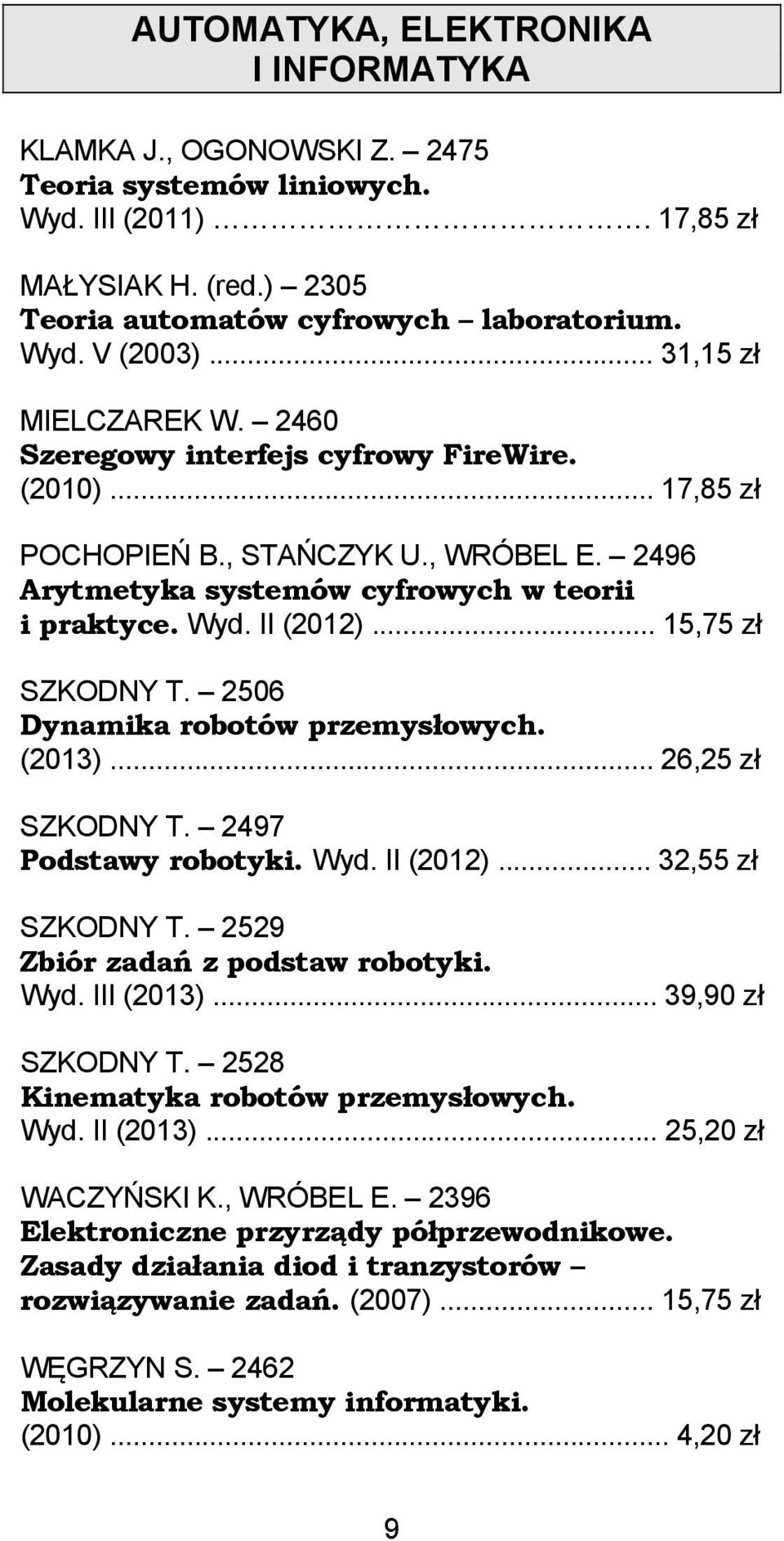 .. 15,75 zł SZKODNY T. 2506 Dynamika robotów przemysłowych. (2013)... 26,25 zł SZKODNY T. 2497 Podstawy robotyki. Wyd. II (2012)... 32,55 zł SZKODNY T. 2529 Zbiór zadań z podstaw robotyki. Wyd. III (2013).