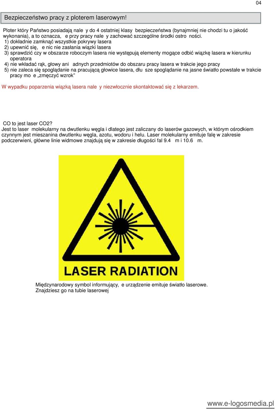 1) dokładnie zamknąć wszystkie pokrywy lasera 2) upewnić się, że nic nie zasłania wiązki lasera 3) sprawdzić czy w obszarze roboczym lasera nie występują elementy mogące odbić wiązkę lasera w