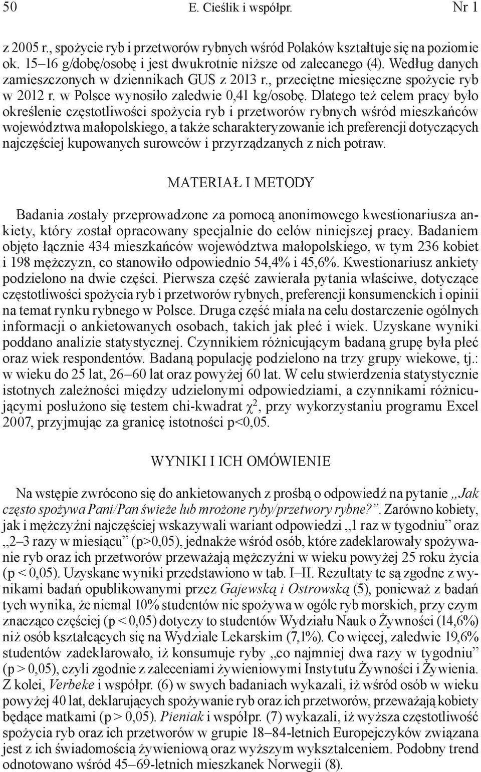 Dlatego też celem pracy było określenie częstotliwości spożycia ryb i przetworów rybnych wśród mieszkańców województwa małopolskiego, a także scharakteryzowanie ich preferencji dotyczących