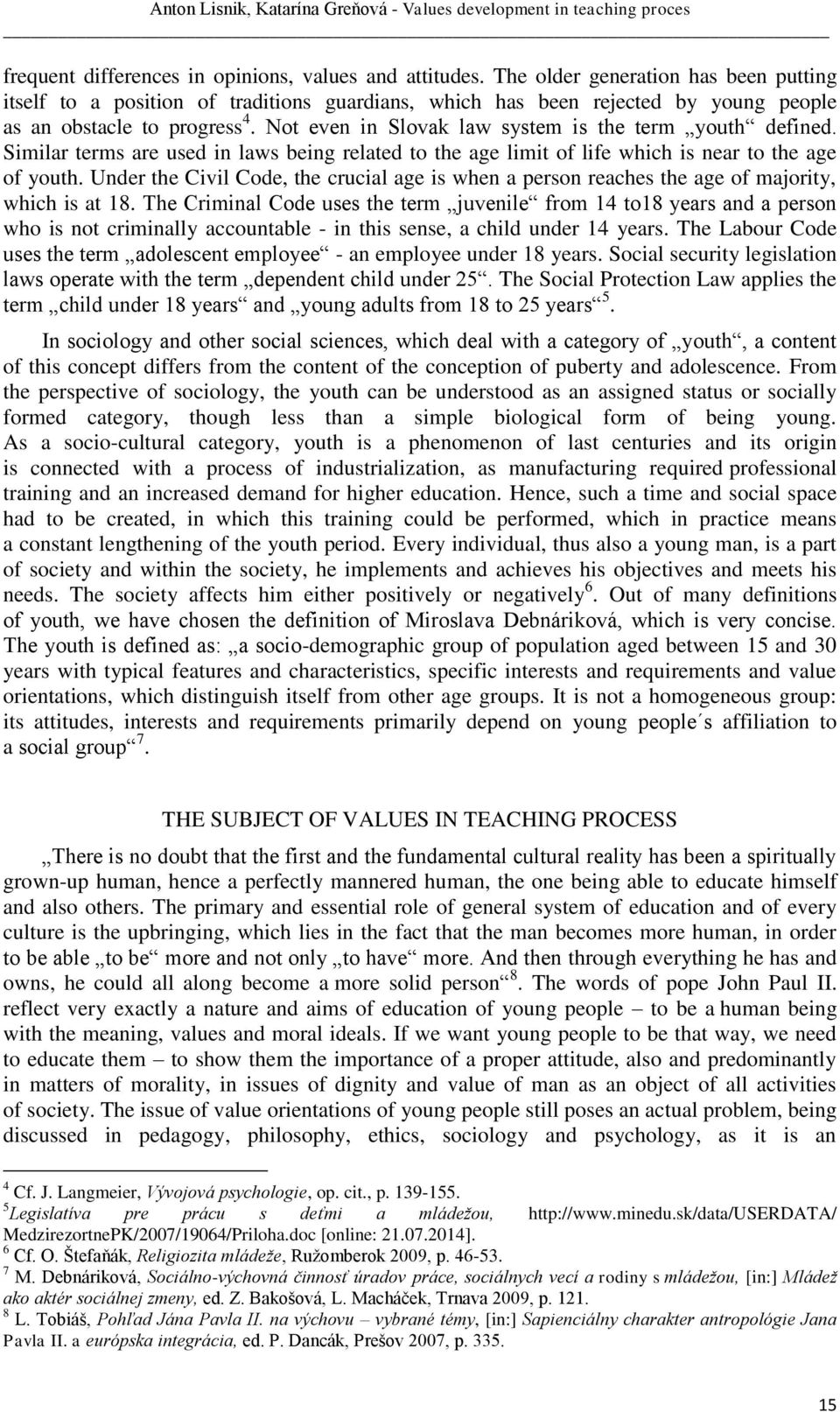 Not even in Slovak law system is the term youth defined. Similar terms are used in laws being related to the age limit of life which is near to the age of youth.