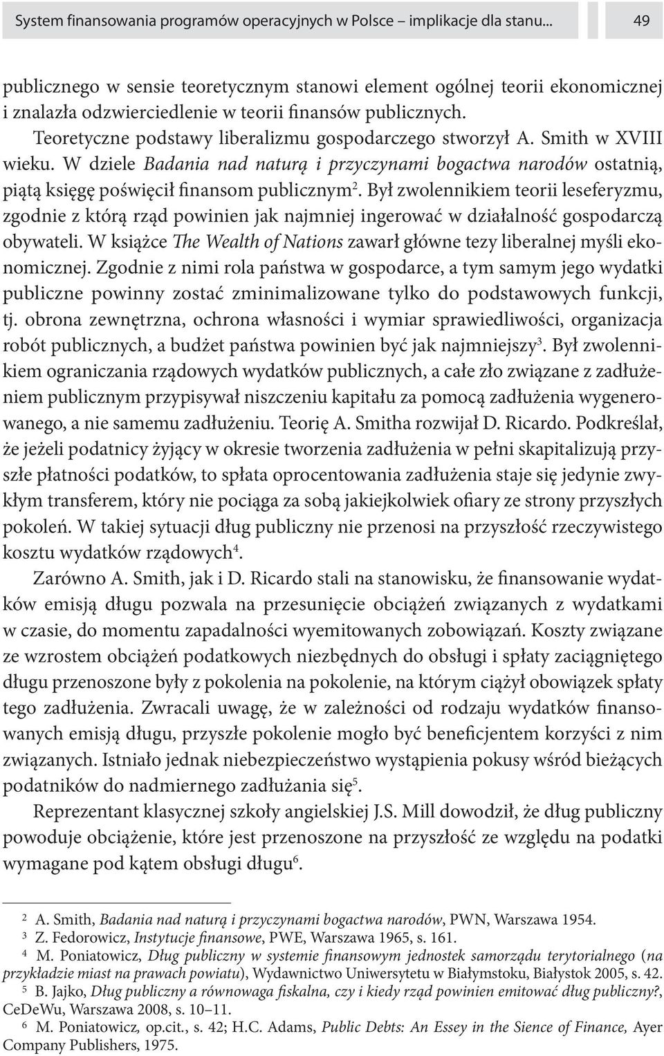 Teoretyczne podstawy liberalizmu gospodarczego stworzył A. Smith w XVIII wieku. W dziele Badania nad naturą i przyczynami bogactwa narodów ostatnią, piątą księgę poświęcił finansom publicznym 2.