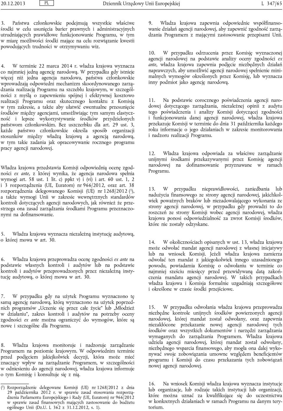 na celu rozwiązanie kwestii powodujących trudności w otrzymywaniu wiz. 4. W terminie 22 marca 2014 r. władza krajowa wyznacza co najmniej jedną agencję narodową.