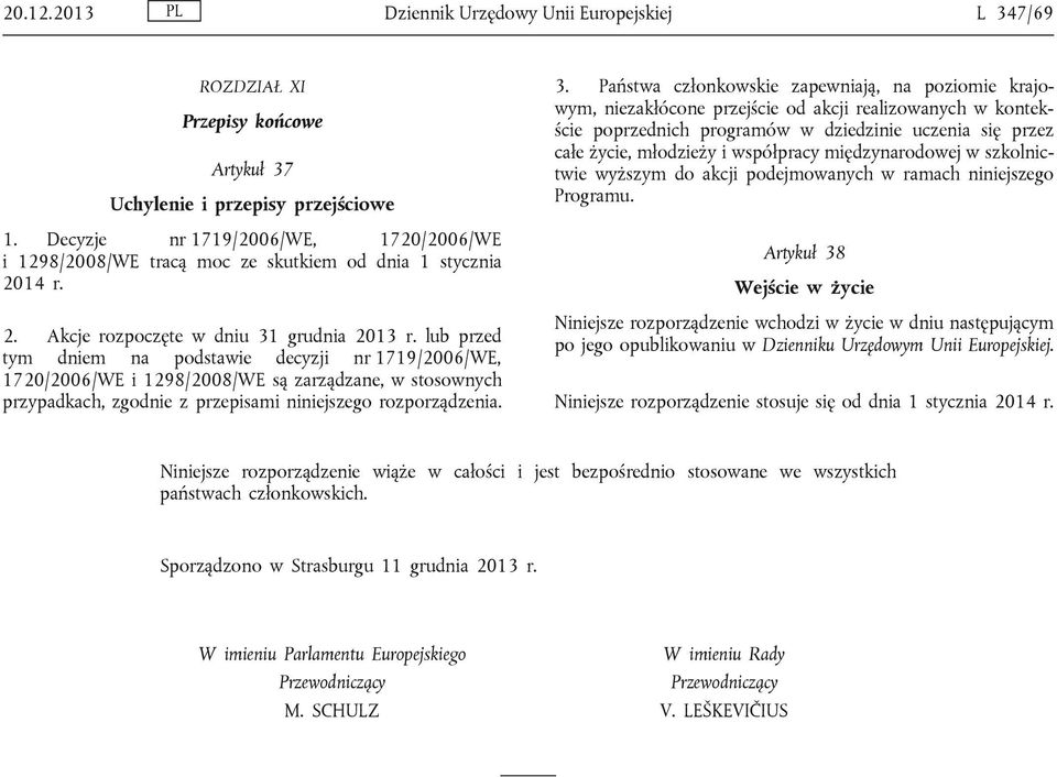 lub przed tym dniem na podstawie decyzji nr 1719/2006/WE, 1720/2006/WE i 1298/2008/WE są zarządzane, w stosownych przypadkach, zgodnie z przepisami niniejszego rozporządzenia. 3.