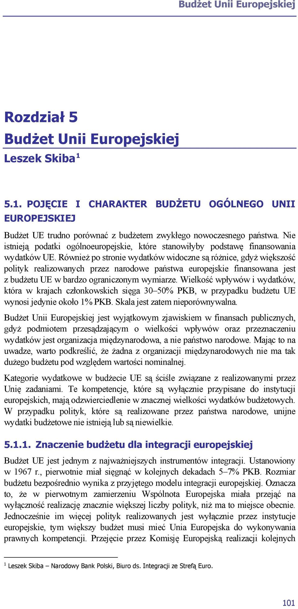 Również po stronie wydatków widoczne są różnice, gdyż większość polityk realizowanych przez narodowe państwa europejskie finansowana jest z budżetu UE w bardzo ograniczonym wymiarze.