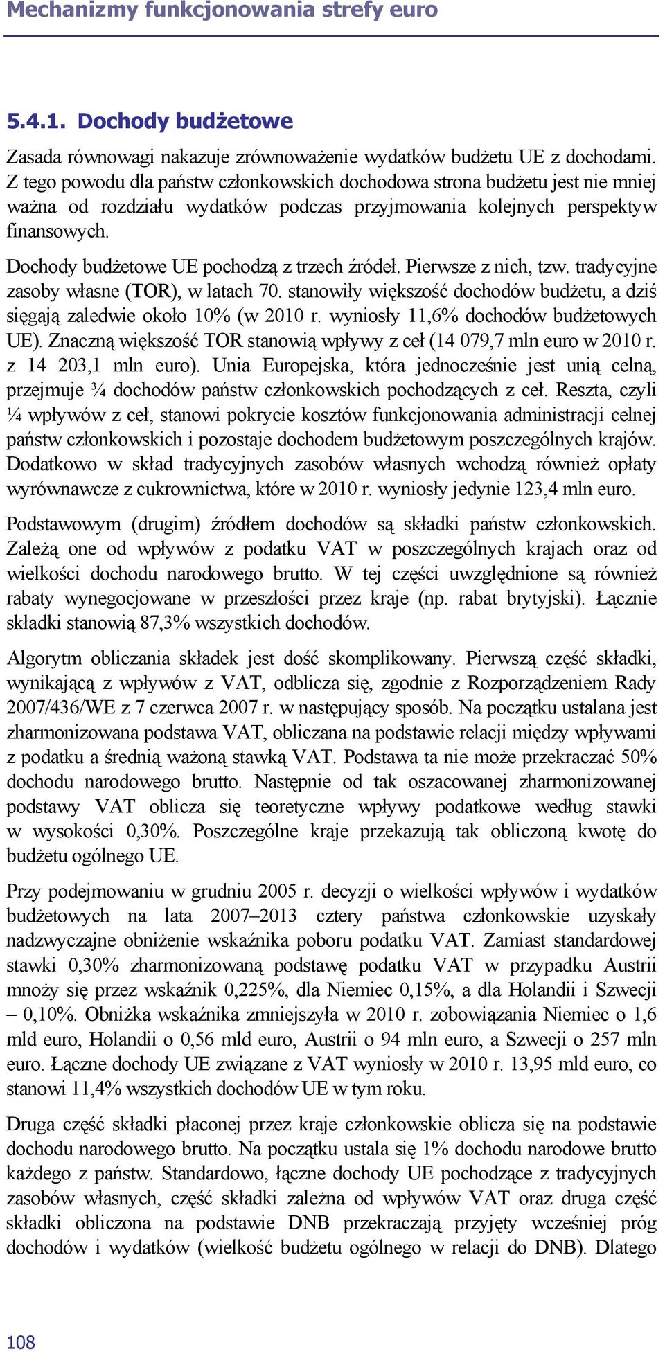 Dochody budżetowe UE pochodzą z trzech źródeł. Pierwsze z nich, tzw. tradycyjne zasoby własne (TOR), w latach 70. stanowiły większość dochodów budżetu, a dziś sięgają zaledwie około 10% (w 2010 r.