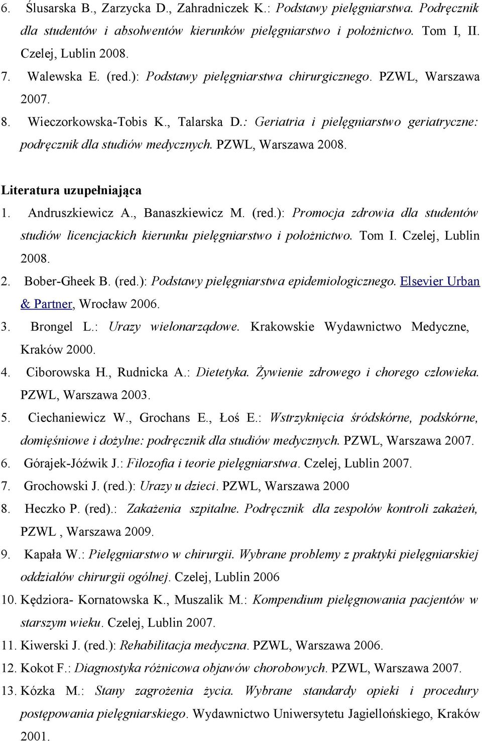 PZWL, Warszawa 2008. Literatura uzupełniająca 1. Andruszkiewicz A., Banaszkiewicz M. (red.): Promocja zdrowia dla studentów studiów licencjackich kierunku pielęgniarstwo i położnictwo. Tom I.