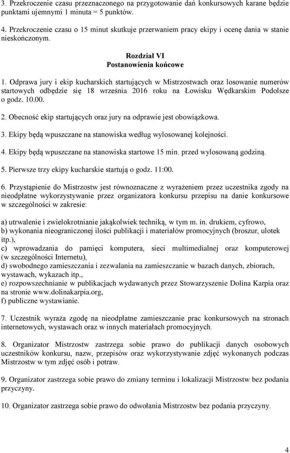 Odprawa jury i ekip kucharskich startujących w Mistrzostwach oraz losowanie numerów startowych odbędzie się 18 września 2016 roku na Łowisku Wędkarskim Podolsze o godz. 10.00. 2. Obecność ekip startujących oraz jury na odprawie jest obowiązkowa.