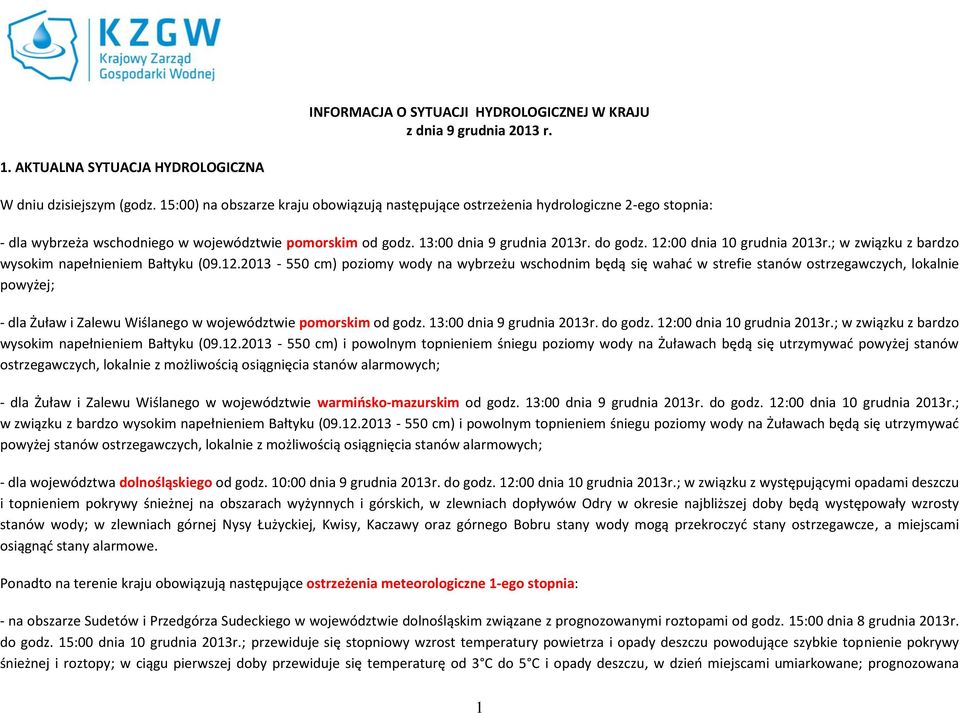 12:00 dnia 10 grudnia 2013r.; w związku z bardzo wysokim napełnieniem Bałtyku (09.12.2013-550 cm) poziomy wody na wybrzeżu wschodnim będą się wahać w strefie stanów ostrzegawczych, lokalnie powyżej; - dla Żuław i Zalewu Wiślanego w województwie pomorskim od godz.