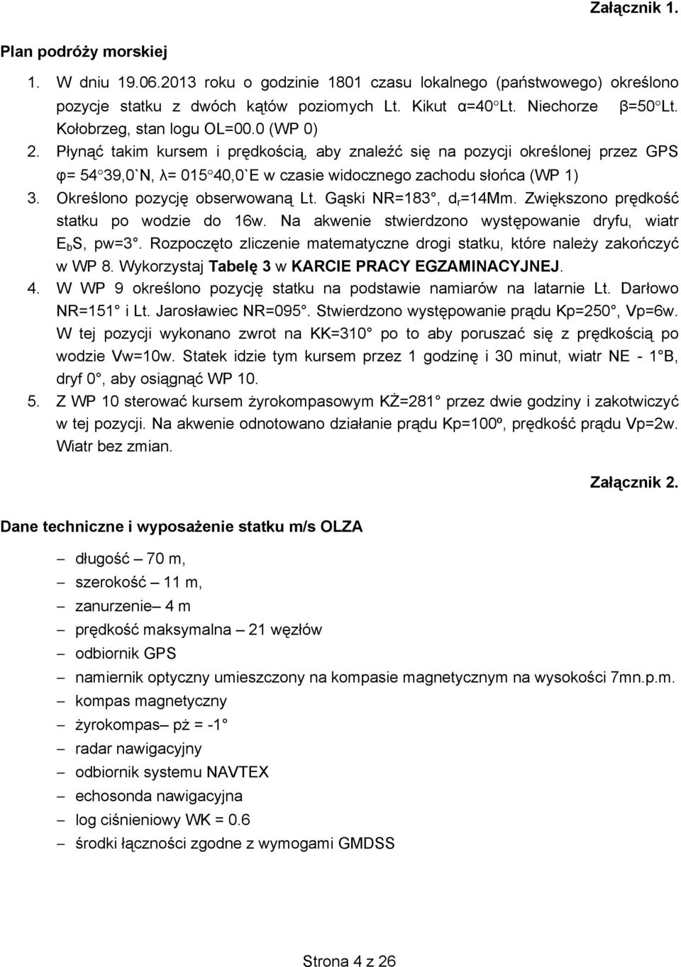 Okre lono pozycj obserwowan Lt. G ski NR=183, d r =14Mm. Zwi kszono pr dko statku po wodzie do 16w. Na akwenie stwierdzono wyst powanie dryfu, wiatr E b S, pw=3.