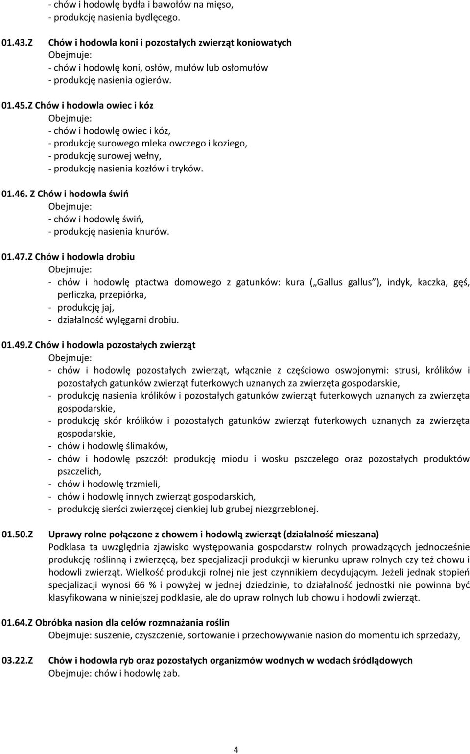 Z Chów i hodowla owiec i kóz Obejmuje: - chów i hodowlę owiec i kóz, - produkcję surowego mleka owczego i koziego, - produkcję surowej wełny, - produkcję nasienia kozłów i tryków. 01.46.