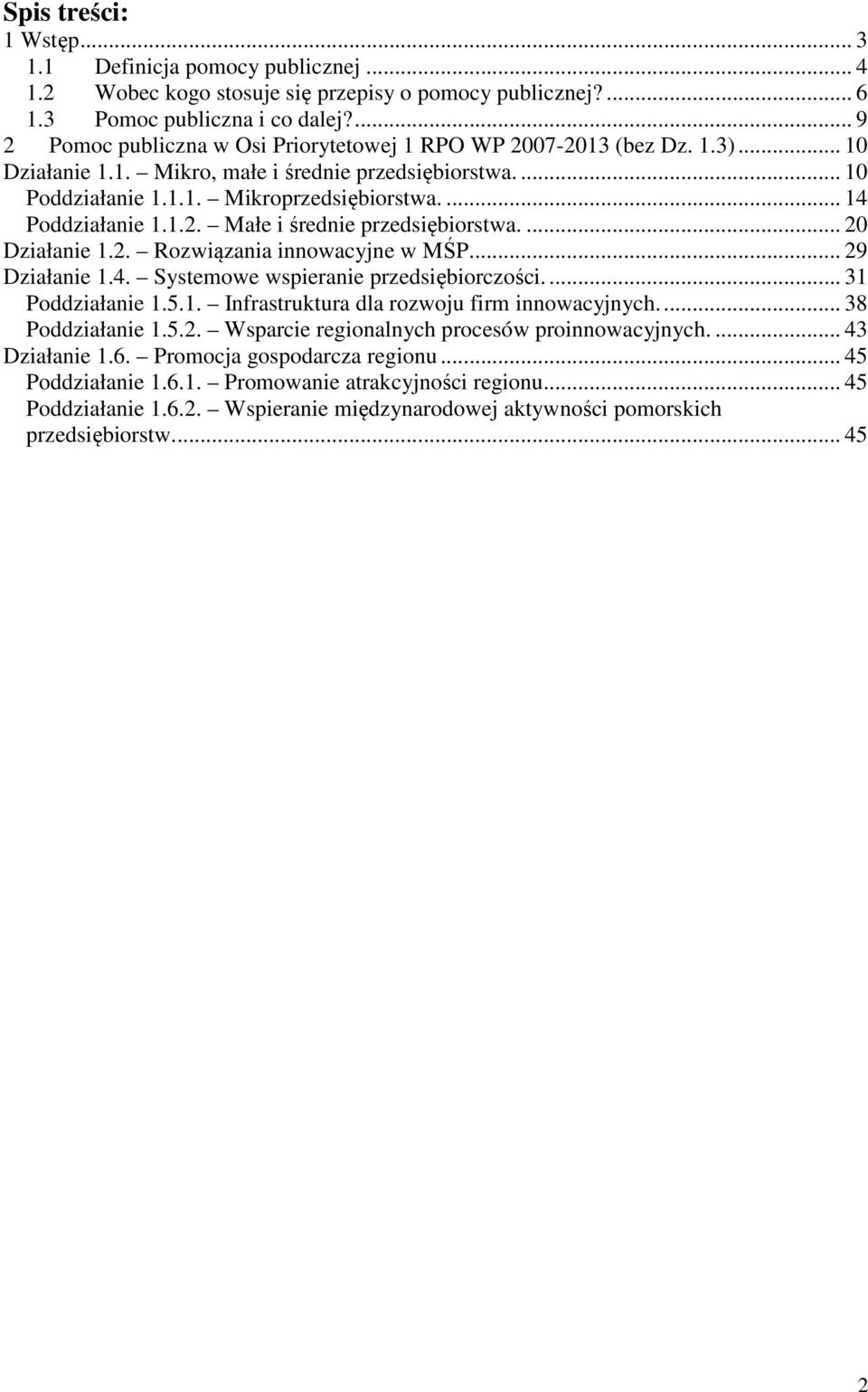 ... 14 Poddziałanie 1.1.2. Małe i średnie przedsiębiorstwa.... 20 Działanie 1.2. Rozwiązania innowacyjne w MŚP... 29 Działanie 1.4. Systemowe wspieranie przedsiębiorczości.... 31 Poddziałanie 1.5.1. Infrastruktura dla rozwoju firm innowacyjnych.