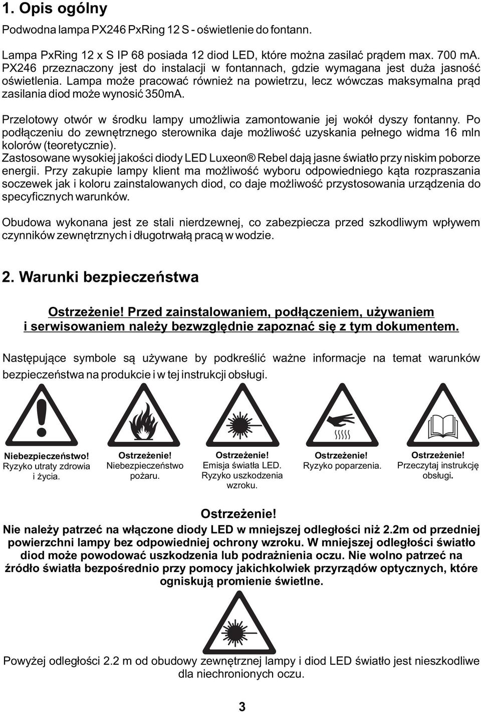 Lampa może pracować również na powietrzu, lecz wówczas maksymalna prąd zasilania diod może wynosić 350mA. Przelotowy otwór w środku lampy umożliwia zamontowanie jej wokół dyszy fontanny.