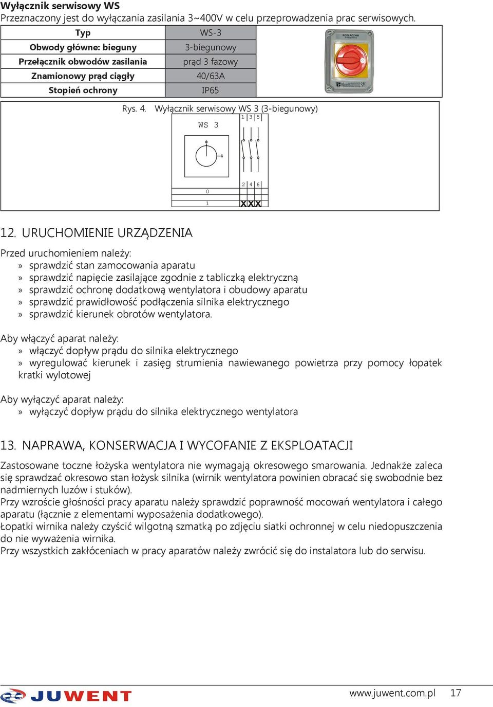 URUCHOMIENIE URZĄDZENIA Przed uruchomieniem należy: sprawdzić stan zamocowania aparatu sprawdzić napięcie zasilające zgodnie z tabliczką elektryczną sprawdzić ochronę dodatkową wentylatora i obudowy