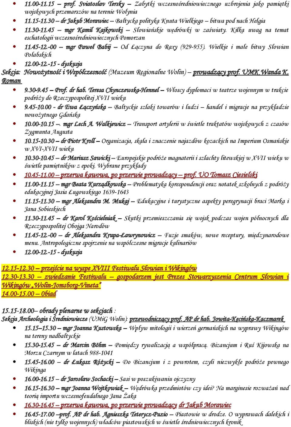 Kilka uwag na temat eschatologii wczesnośredniowiecznych Pomorzan 11.45-12.-00 mgr Paweł Babij Od Łączyna do Raxy (929-955). Wielkie i małe bitwy Słowian Połabskich 12.00-12.