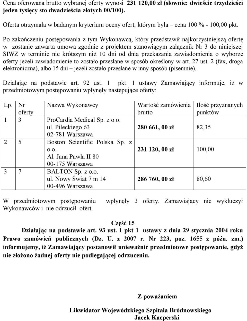 Zamawiający nie wykluczył Część 15 Działając na podstawie art. 93 ust. 1 pkt 1 ustawy z dnia 29 stycznia 2004 roku Prawo zamówień publicznych (Dz. U. z 2007 r. Nr 223, poz. 1655 z późn. zm.