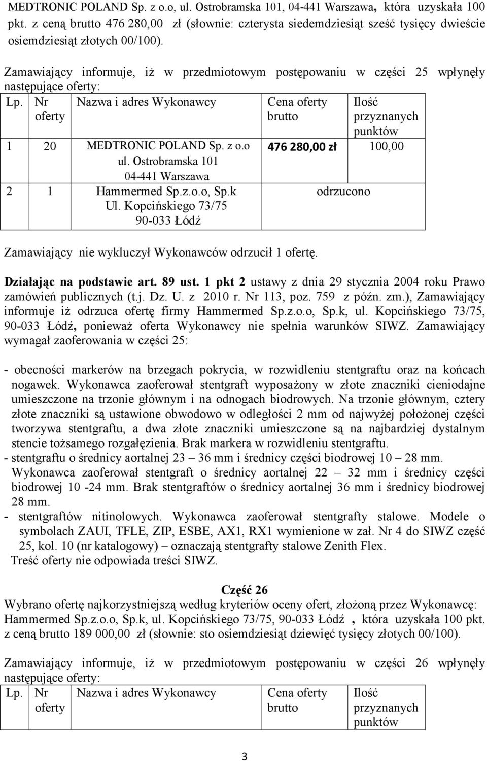 k Zamawiający nie wykluczył Wykonawców odrzucił 1 ofertę. 476280,00 zł 100,00 odrzucono Działając na podstawie art. 89 ust. 1 pkt 2 ustawy z dnia 29 stycznia 2004 roku Prawo zamówień publicznych (t.j. Dz. U.