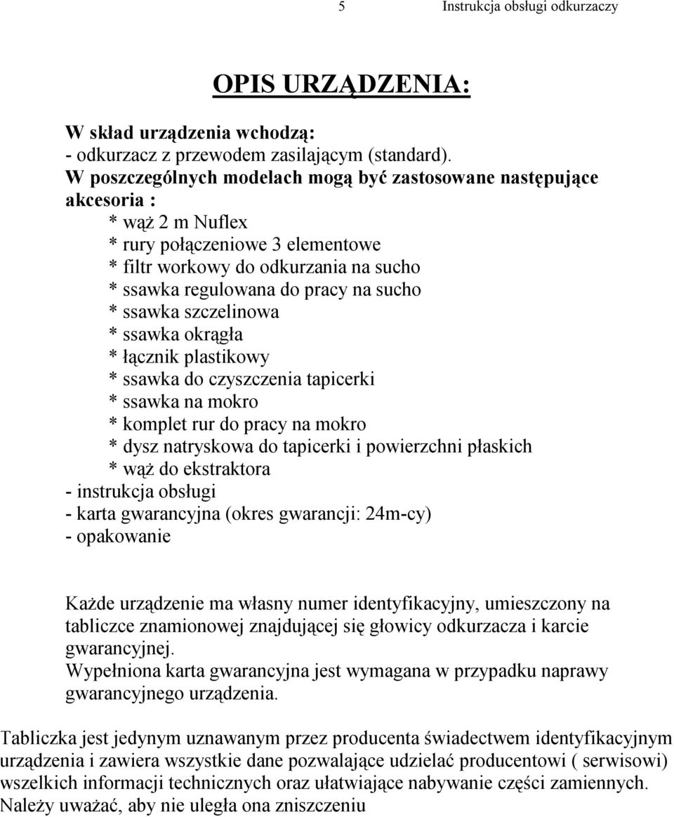 ssawka szczelinowa * ssawka okrągła * łącznik plastikowy * ssawka do czyszczenia tapicerki * ssawka na mokro * komplet rur do pracy na mokro * dysz natryskowa do tapicerki i powierzchni płaskich *