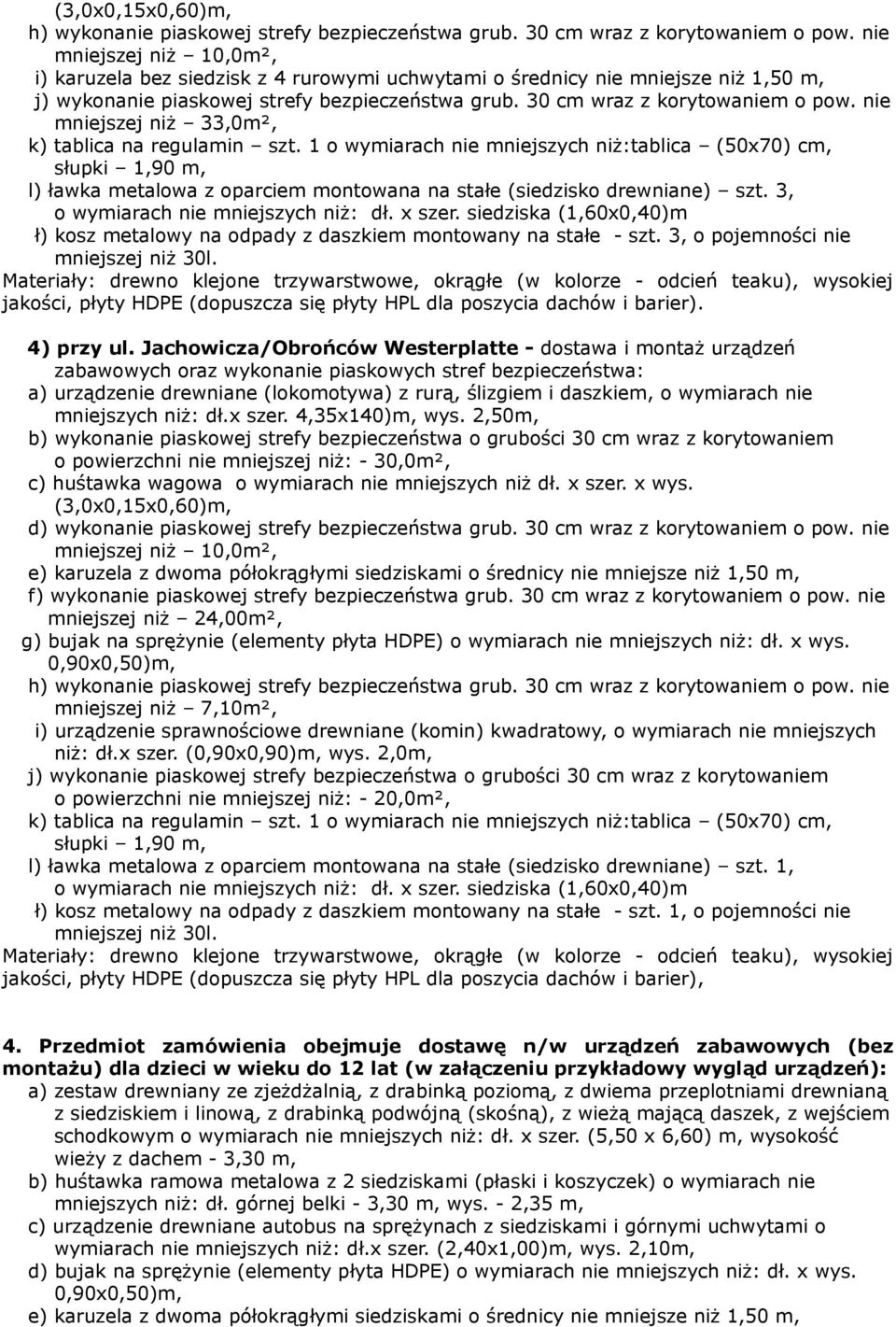 nie mniejszej niż 33,0m², k) tablica na regulamin szt. 1 o wymiarach nie mniejszych niż:tablica (50x70) cm, l) ławka metalowa z oparciem montowana na stałe (siedzisko drewniane) szt.