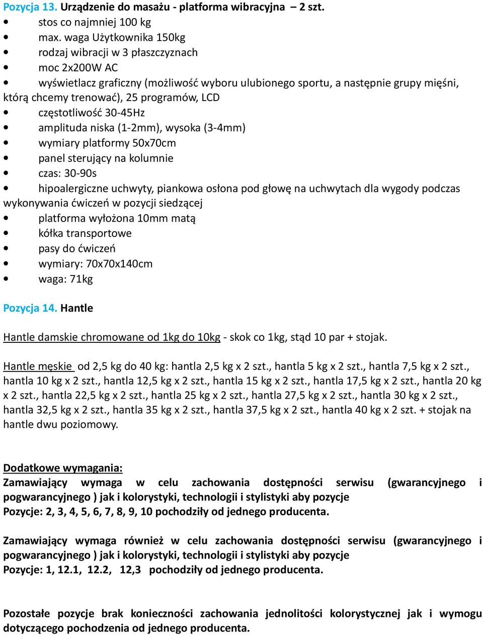 częstotliwość 30-45Hz amplituda niska (1-2mm), wysoka (3-4mm) wymiary platformy 50x70cm panel sterujący na kolumnie czas: 30-90s hipoalergiczne uchwyty, piankowa osłona pod głowę na uchwytach dla