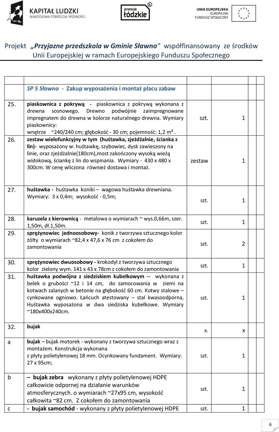 zestaw wielofunkcyjny w tym (huśtawka, zjeżdżalnie, ścianka z lin)- wyposażony w: huśtawkę, szybowiec, dysk zawieszony na linie, oraz zjeżdżalnie(180cm),most zakończony wysoką wieżą widokową, ściankę