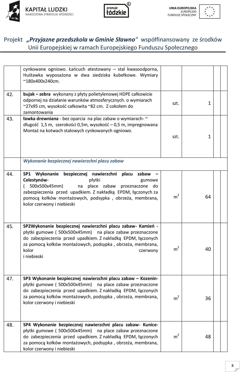 ławka drewniana - bez oparcia na plac zabaw o wymiarach- ~ długość 1,5 m, szerokości 0,5m, wysokość 0,5 m, impregnowana Montaż na kotwach stalowych cynkowanych ogniowo.