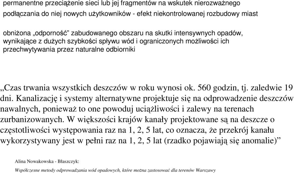 560 godzin, tj. zaledwie 19 dni. Kanalizację i systemy alternatywne projektuje się na odprowadzenie deszczów nawalnych, poniewaŝ to one powoduj uciąŝliwości i zalewy na terenach zurbanizowanych.