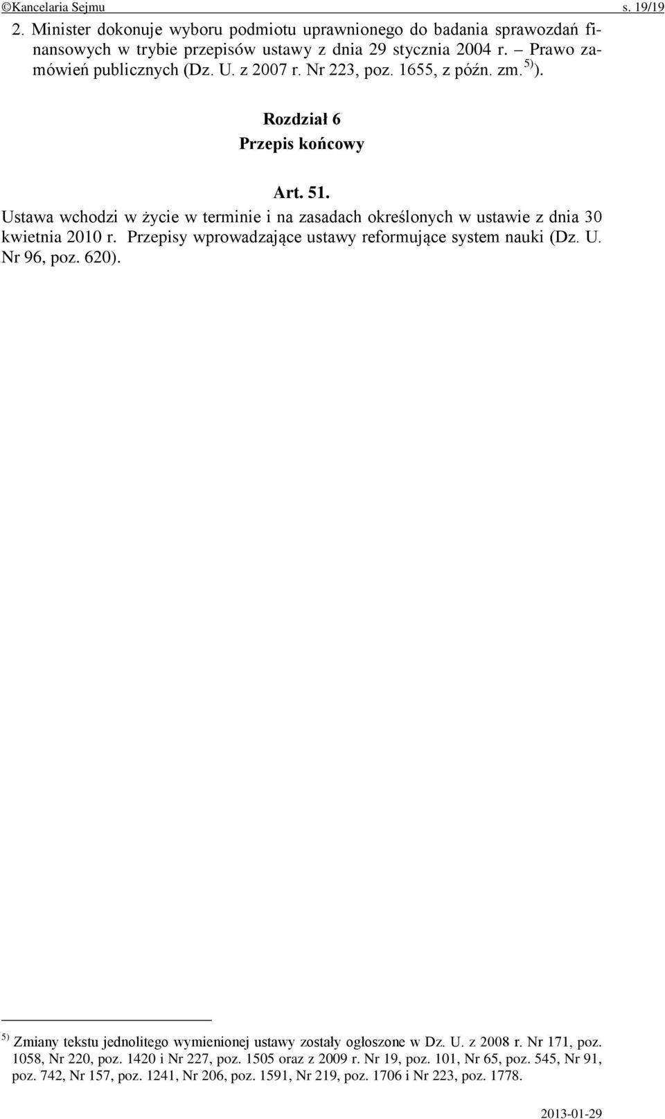 Ustawa wchodzi w życie w terminie i na zasadach określonych w ustawie z dnia 30 kwietnia 2010 r. Przepisy wprowadzające ustawy reformujące system nauki (Dz. U. Nr 96, poz. 620).