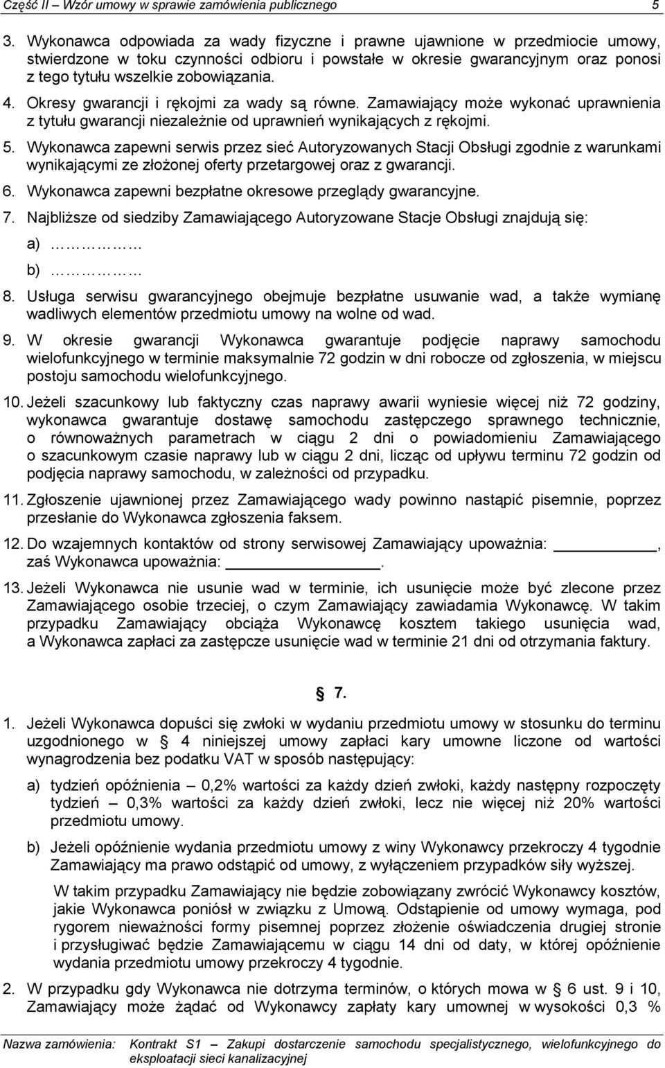 Okresy gwarancji i rękojmi za wady są równe. Zamawiający może wykonać uprawnienia z tytułu gwarancji niezależnie od uprawnień wynikających z rękojmi. 5.