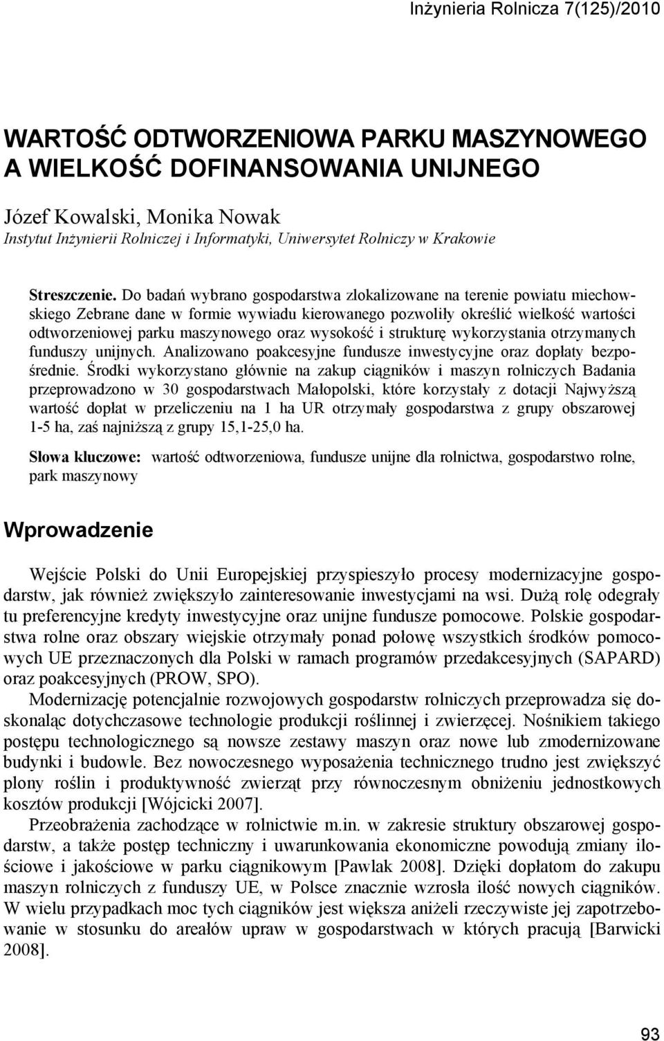 Do badań wybrano gospodarstwa zlokalizowane na terenie powiatu miechowskiego Zebrane dane w formie wywiadu kierowanego pozwoliły określić wielkość wartości odtworzeniowej parku maszynowego oraz