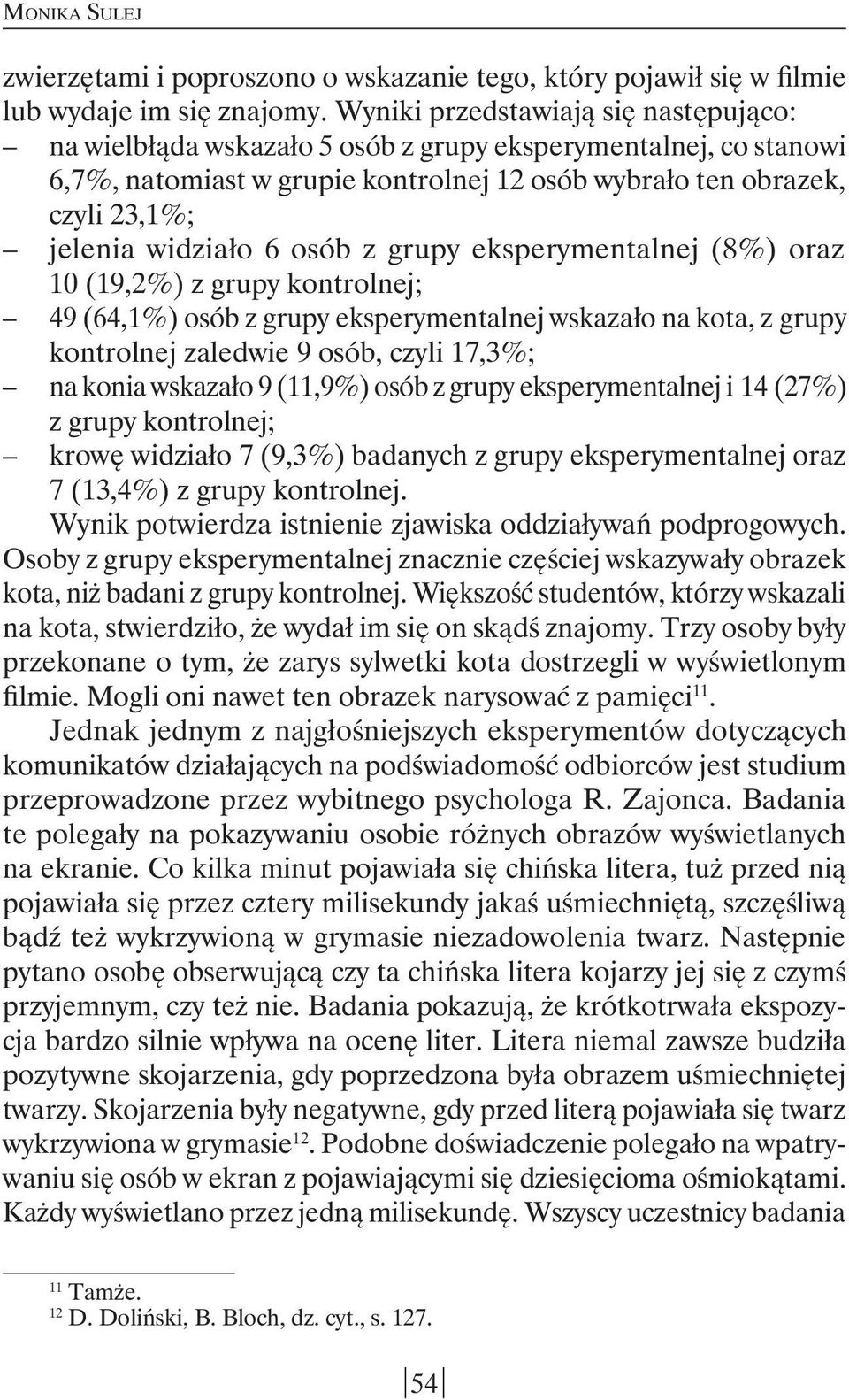 6 osób z grupy eksperymentalnej (8%) oraz 10 (19,2%) z grupy kontrolnej; 49 (64,1%) osób z grupy eksperymentalnej wskazało na kota, z grupy kontrolnej zaledwie 9 osób, czyli 17,3%; na konia wskazało