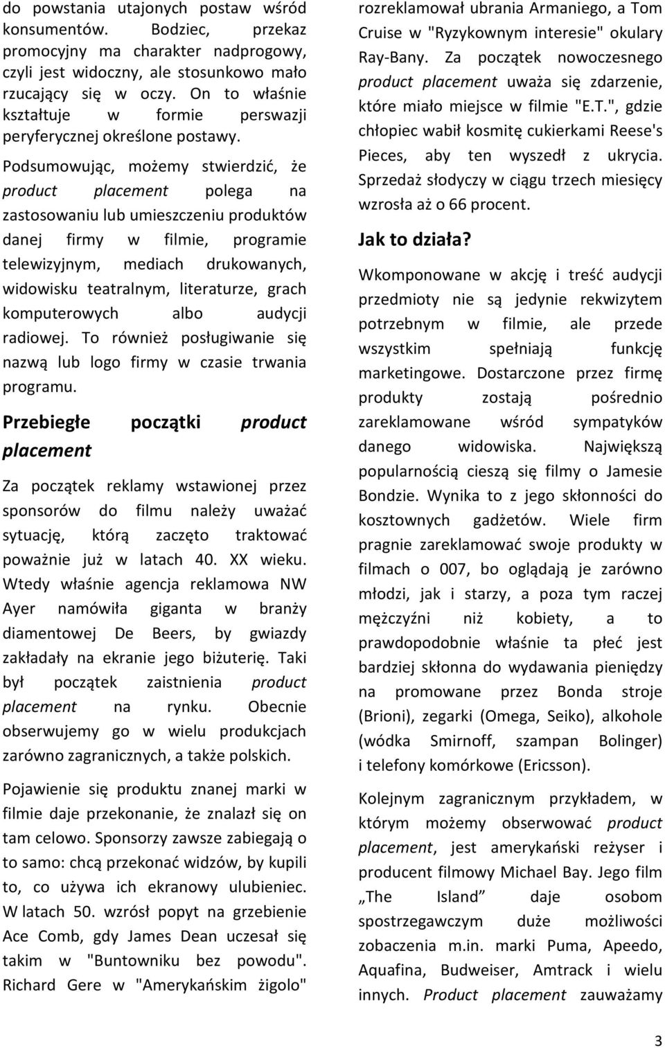 Podsumowując, możemy stwierdzić, że product placement polega na zastosowaniu lub umieszczeniu produktów danej firmy w filmie, programie telewizyjnym, mediach drukowanych, widowisku teatralnym,