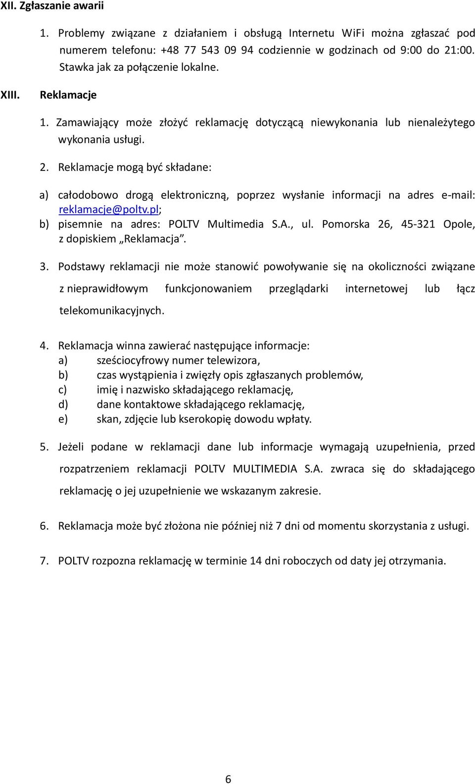 Reklamacje mogą być składane: a) całodobowo drogą elektroniczną, poprzez wysłanie informacji na adres e-mail: reklamacje@poltv.pl; b) pisemnie na adres: POLTV Multimedia S.A., ul.