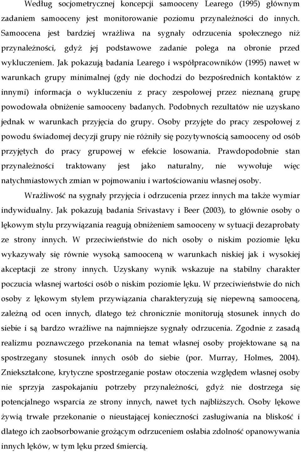 Jak pokazują badania Learego i współpracowników (1995) nawet w warunkach grupy minimalnej (gdy nie dochodzi do bezpośrednich kontaktów z innymi) informacja o wykluczeniu z pracy zespołowej przez