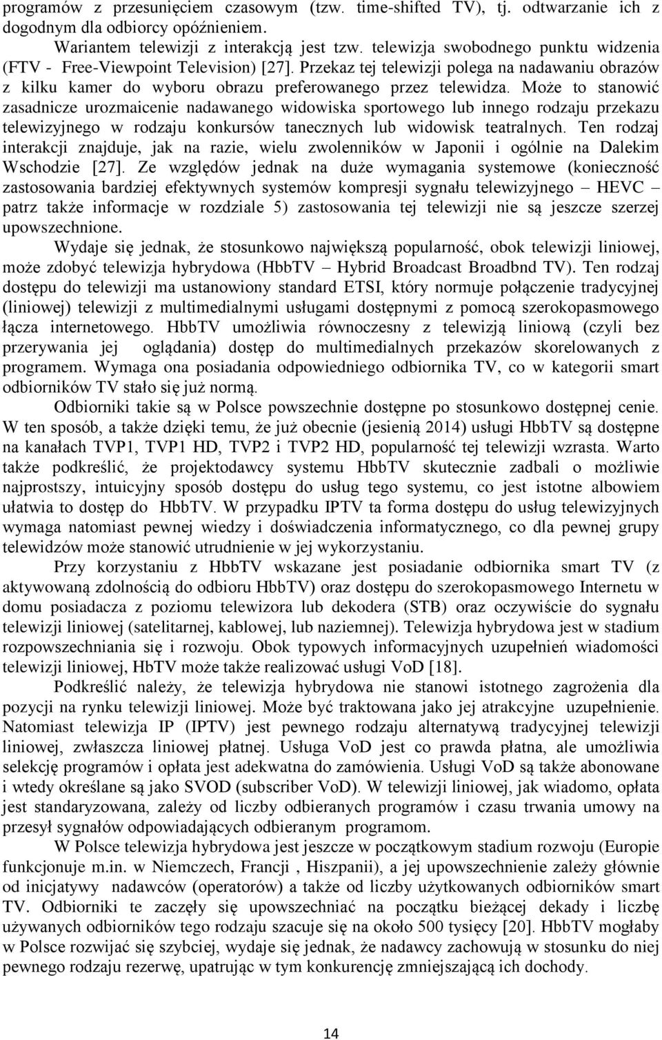 Może to stanowić zasadnicze urozmaicenie nadawanego widowiska sportowego lub innego rodzaju przekazu telewizyjnego w rodzaju konkursów tanecznych lub widowisk teatralnych.