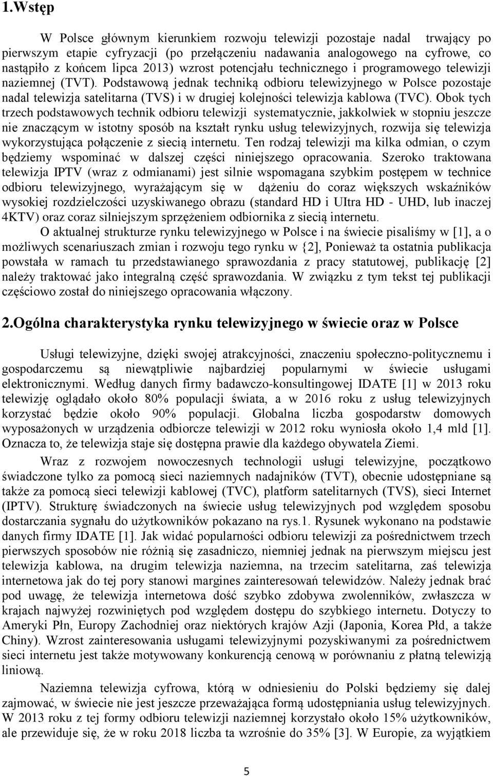 Podstawową jednak techniką odbioru telewizyjnego w Polsce pozostaje nadal telewizja satelitarna (TVS) i w drugiej kolejności telewizja kablowa (TVC).