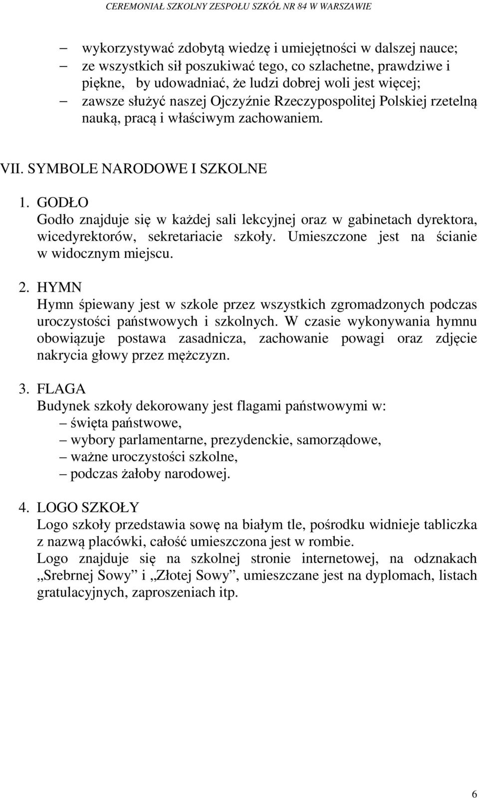 GODŁO Godło znajduje się w każdej sali lekcyjnej oraz w gabinetach dyrektora, wicedyrektorów, sekretariacie szkoły. Umieszczone jest na ścianie w widocznym miejscu. 2.