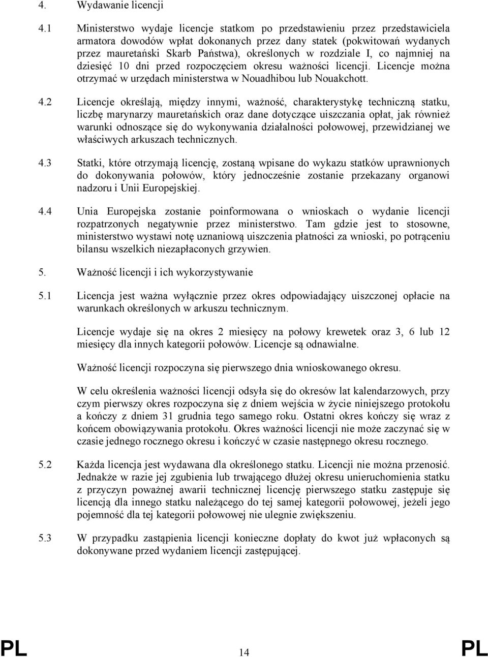 rozdziale I, co najmniej na dziesięć 10 dni przed rozpoczęciem okresu ważności licencji. Licencje można otrzymać w urzędach ministerstwa w Nouadhibou lub Nouakchott. 4.