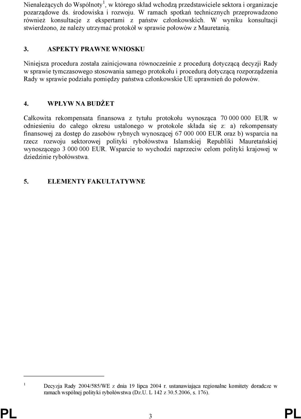 ASPEKTY PRAWNE WNIOSKU Niniejsza procedura została zainicjowana równocześnie z procedurą dotyczącą decyzji Rady w sprawie tymczasowego stosowania samego protokołu i procedurą dotyczącą rozporządzenia