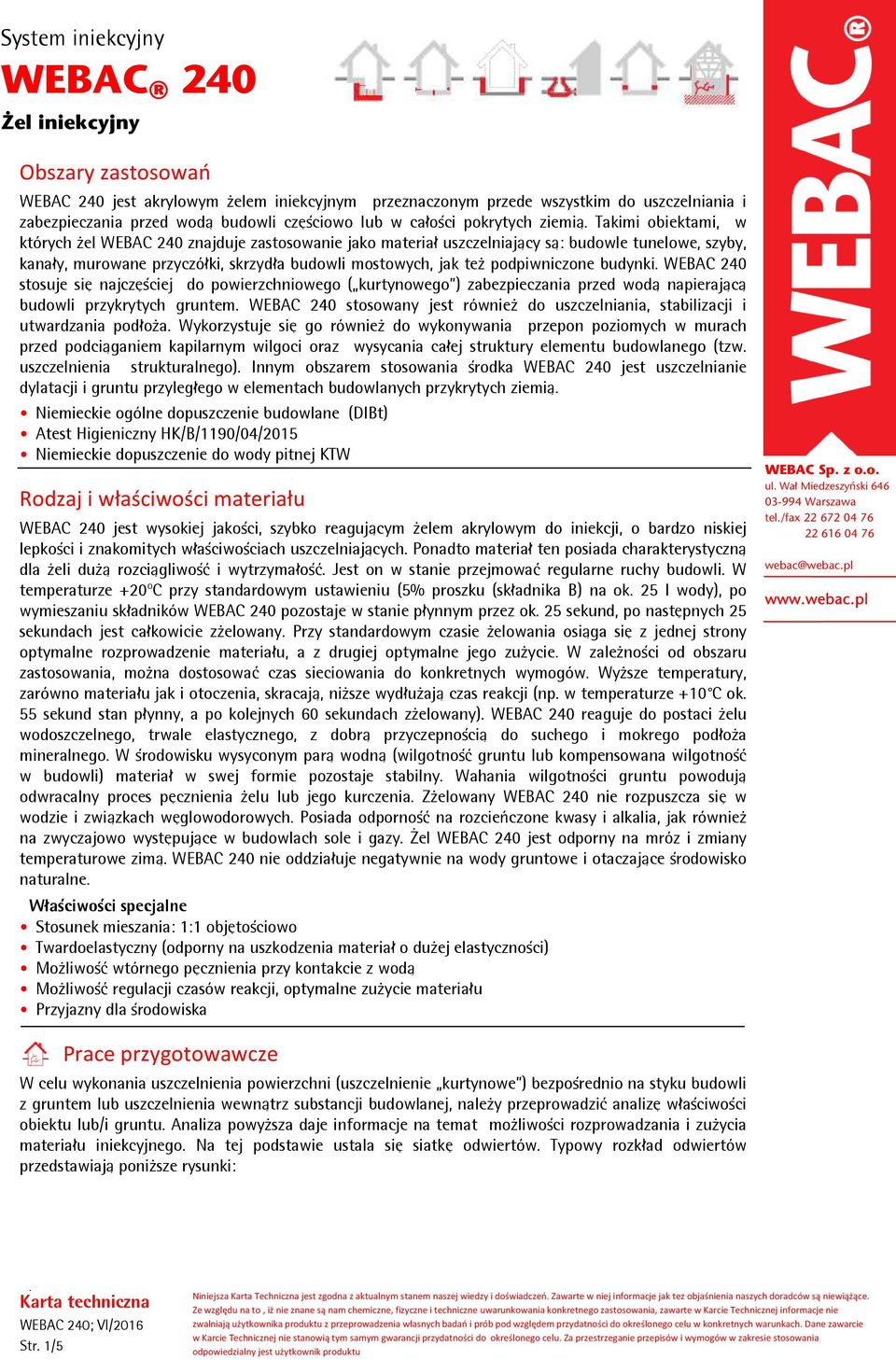 budynki WEBAC 240 stosuje się najczęściej do powierzchniowego ( kurtynowego ) zabezpieczania przed wodą napierającą budowli przykrytych gruntem WEBAC 240 stosowany jest również do uszczelniania,