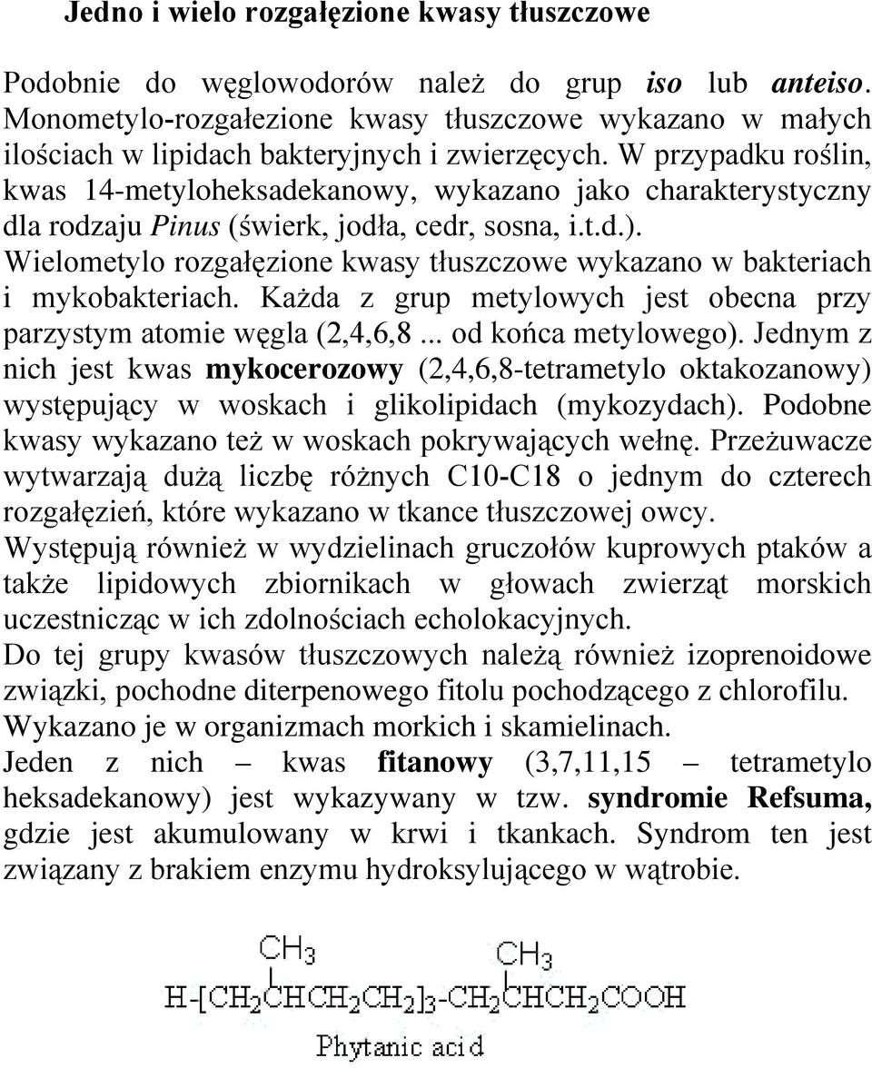 W przypadku roślin, kwas 14-metyloheksadekanowy, wykazano jako charakterystyczny dla rodzaju Pinus (świerk, jodła, cedr, sosna, i.t.d.).