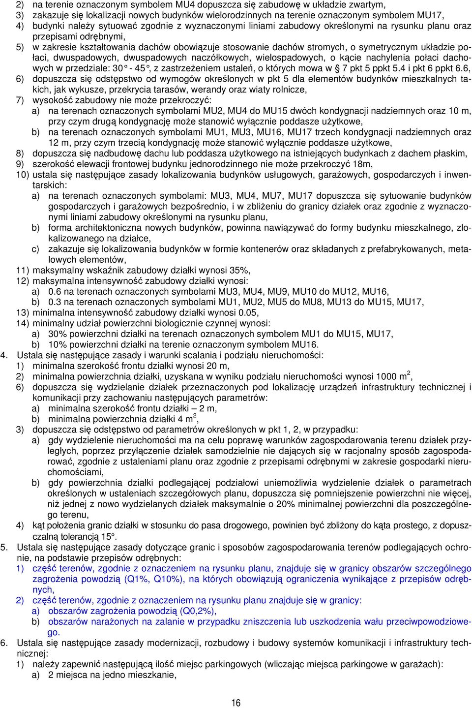 układzie połaci, dwuspadowych, dwuspadowych naczółkowych, wielospadowych, o kącie nachylenia połaci dachowych w przedziale: 30-45, z zastrze żeniem ustaleń, o których mowa w 7 pkt 5 ppkt 5.