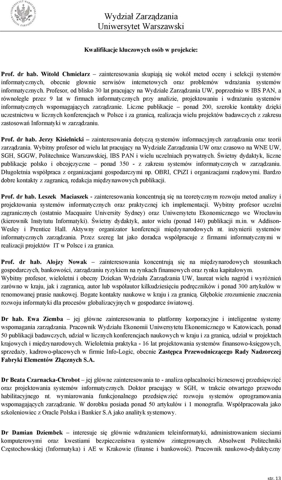 Profesor, od blisko 30 lat pracujący na Wydziale Zarządzania UW, poprzednio w IBS PAN, a równolegle przez 9 lat w firmach informatycznych przy analizie, projektowaniu i wdrażaniu systemów