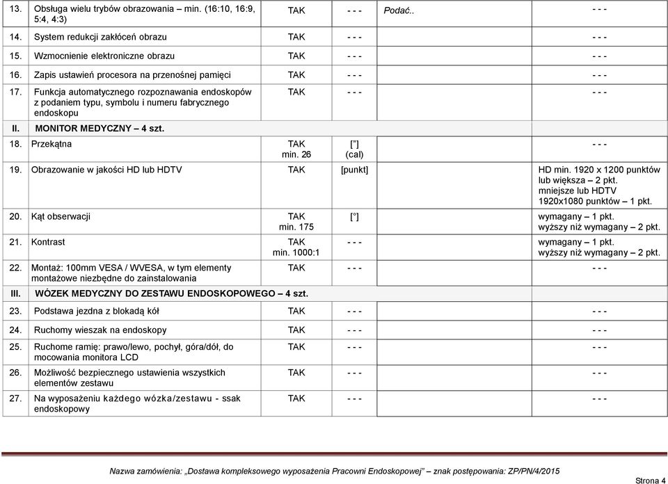 Przekątna TAK min. 26 19. Obrazowanie w jakości HD lub HDTV TAK [punkt] HD min. 1920 x 1200 punktów lub większa 2 pkt. mniejsze lub HDTV 1920x1080 punktów 1 pkt. 20. Kąt obserwacji TAK min. 175 21.