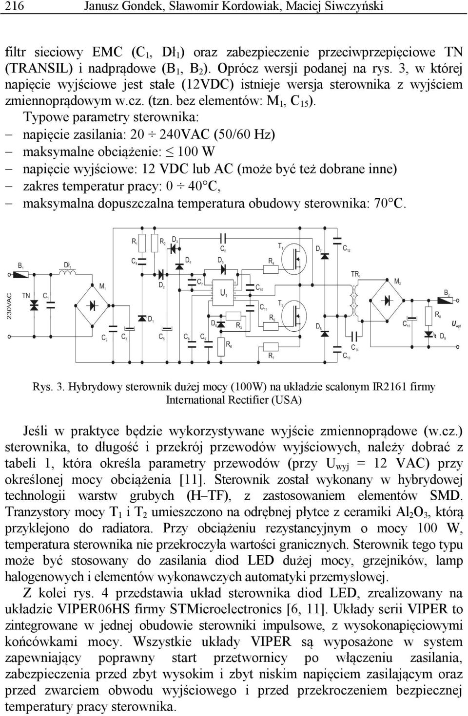 Typowe parametry sterownika: napięcie zasilania: 20 240VAC (50/60 Hz) maksymalne obciążenie: 100 W napięcie wyjściowe: 12 VDC lub AC (może być też dobrane inne) zakres temperatur pracy: 0 40 C,