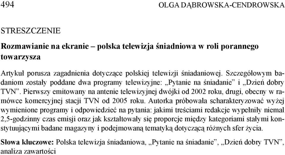 Pierwszy emitowany na antenie telewizyjnej dwójki od 2002 roku, drugi, obecny w ramówce komercyjnej stacji TVN od 2005 roku.