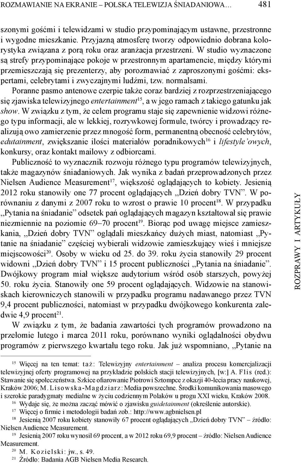 W studio wyznaczone są strefy przypominające pokoje w przestronnym apartamencie, między którymi przemieszczają się prezenterzy, aby porozmawiać z zaproszonymi gośćmi: ekspertami, celebrytami i