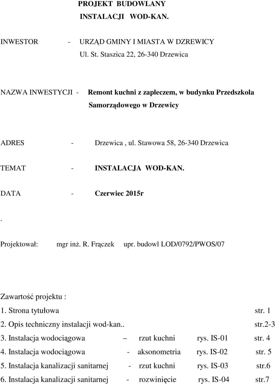 Stawowa 58, 26-340 Drzewica TEMAT - INSTALACJA WOD-KAN. DATA - Czerwiec 2015r. Projektował: mgr in. R. Frczek upr. budowl LOD/0792/PWOS/07 Zawarto projektu : 1.